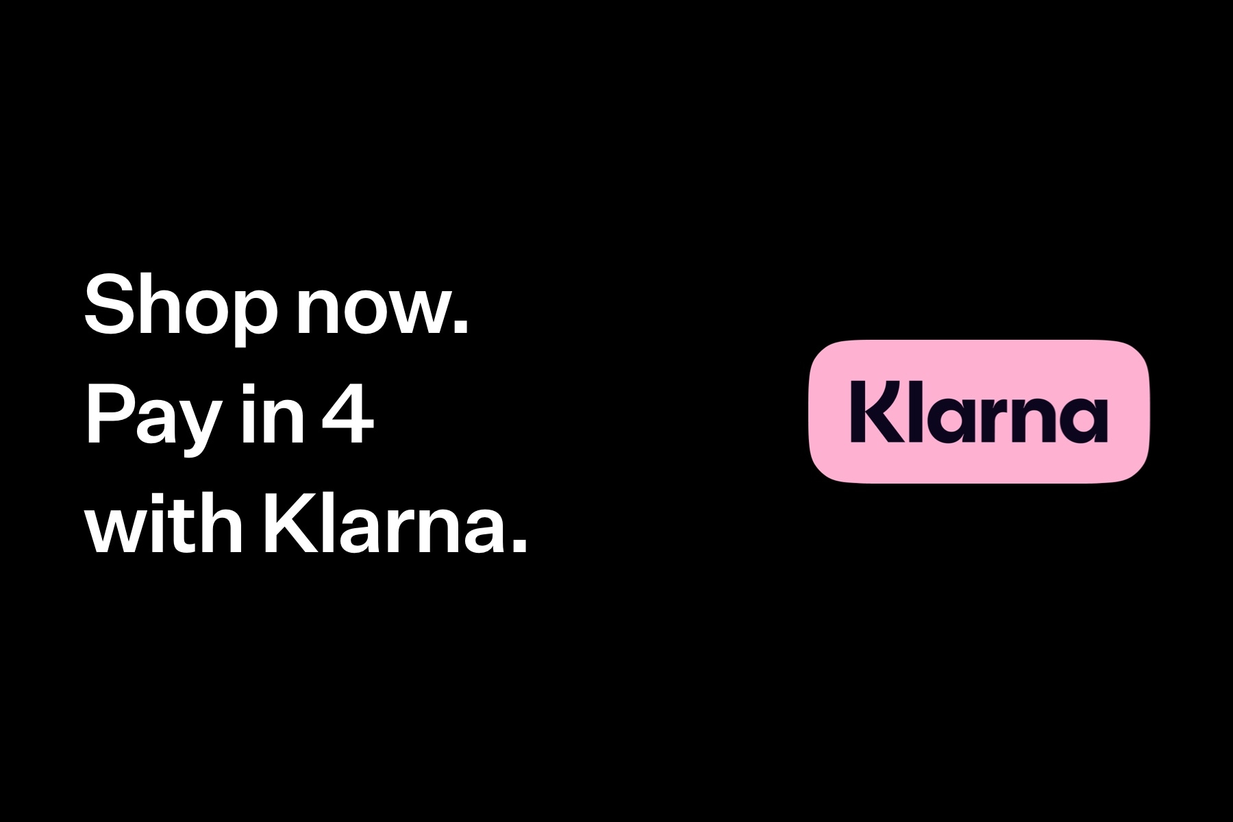 Shop Now. Pay in 4 with Klarna.