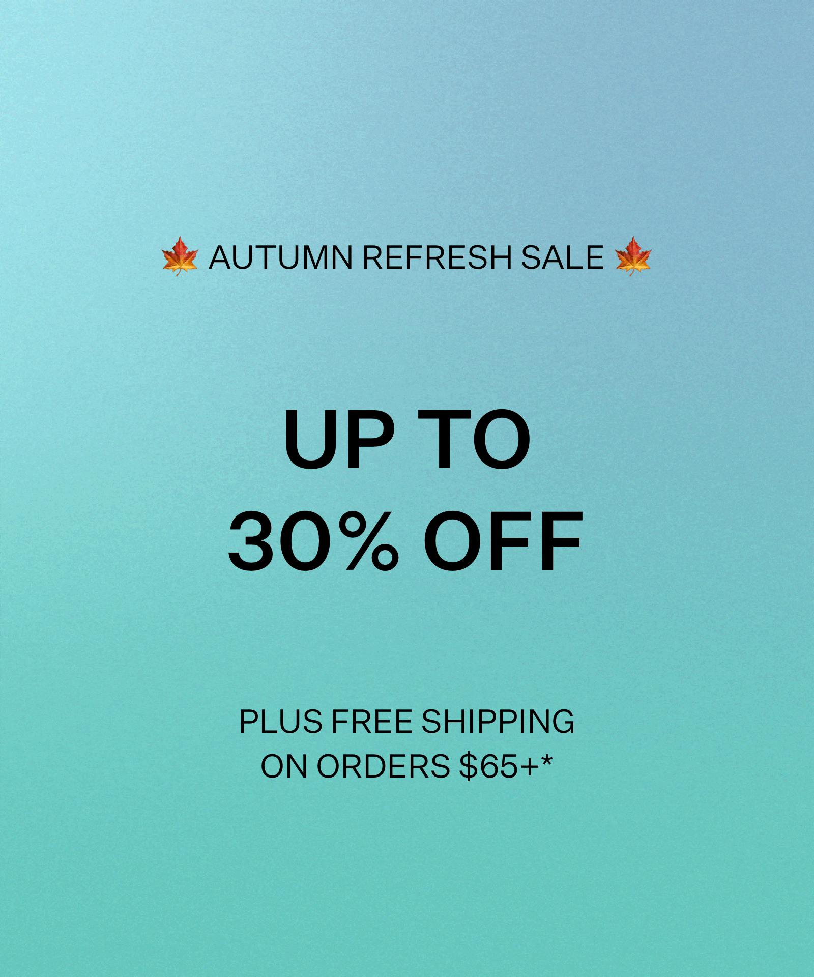 Autumn Refresh Sale - Up to 30% Off
