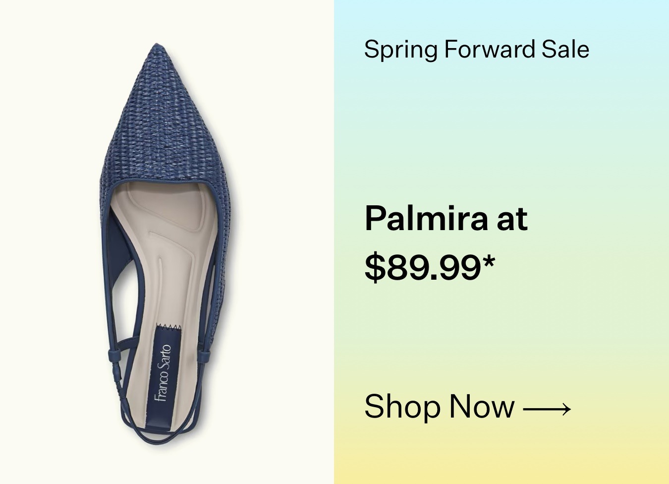 Spring Forward Sale. Palmira at $89.99* Shop Now.